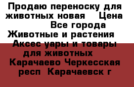 Продаю переноску для животных новая! › Цена ­ 500 - Все города Животные и растения » Аксесcуары и товары для животных   . Карачаево-Черкесская респ.,Карачаевск г.